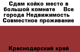 Сдам койко место в большой комнате  - Все города Недвижимость » Совместное проживание   . Краснодарский край,Новороссийск г.